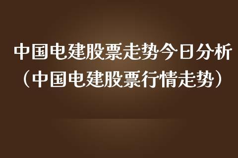 中国电建股票-中国电建股票为什么只跌不涨