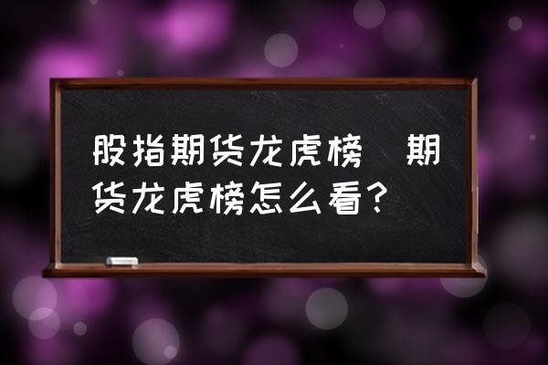 股指期货持仓龙虎榜-股指期货持仓龙虎榜股指期货持仓