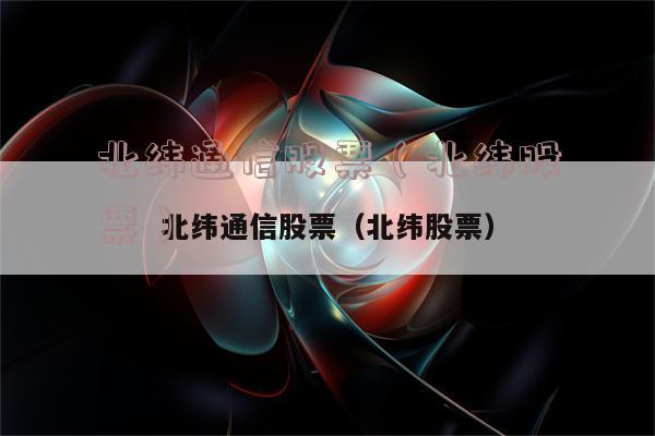 北纬通讯-北纬通信股票